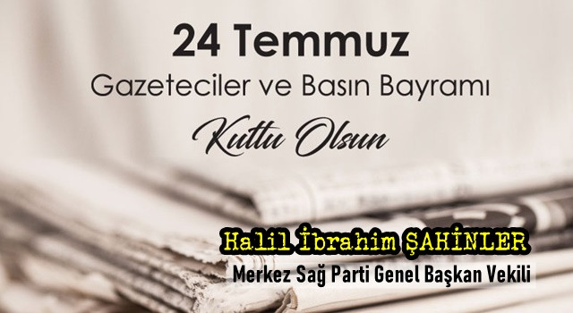 Merkez Sağ Parti Genel Başkan Vekili Halil İbrahim Şahinler, 24 Temmuz Gazeteciler ve Basın Bayramı nedeni ile bir mesaj yayımladı.