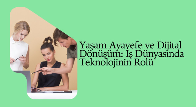 Yaşam Ayavefe ve Dijital Dönüşüm: İş Dünyasında Teknolojinin Rolü