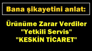 "Keskin Ticaret servisinden şikayetçiyim/Ürünüme zarar verdiler"