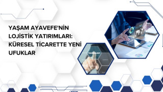 Yaşam Ayavefe'nin Lojistik Yatırımları: Küresel Ticarette Yeni Ufuklar