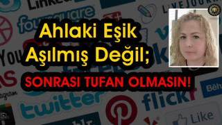 Sosyal Medyda Ahlaki Eşik Hala Aşılmış değil, Sonrası Tufan Olmasın