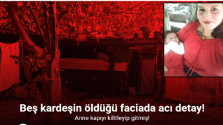 Beş kardeşin öldüğü faciada acı detay: “Üst üste ölmüşler. Anne kapıyı kilitleyip gitmiş”